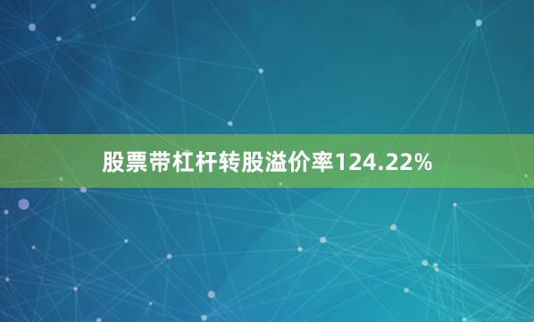 股票带杠杆转股溢价率124.22%