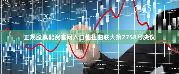 正规股票配资官网入口他扭曲联大第2758号决议