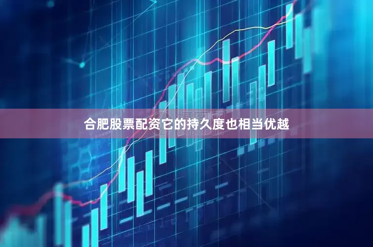 合肥股票配资它的持久度也相当优越