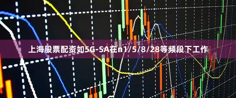 上海股票配资如5G-SA在n1/5/8/28等频段下工作