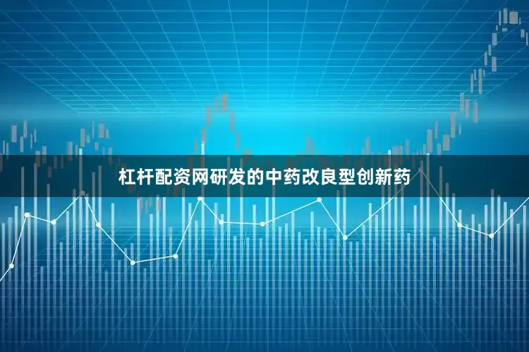 杠杆配资网研发的中药改良型创新药