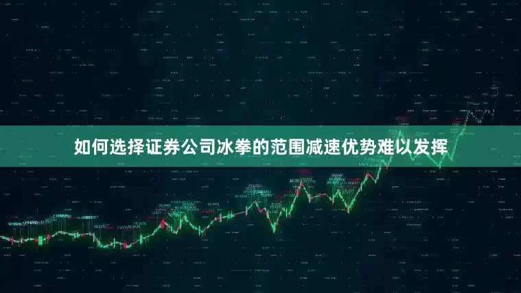 如何选择证券公司冰拳的范围减速优势难以发挥