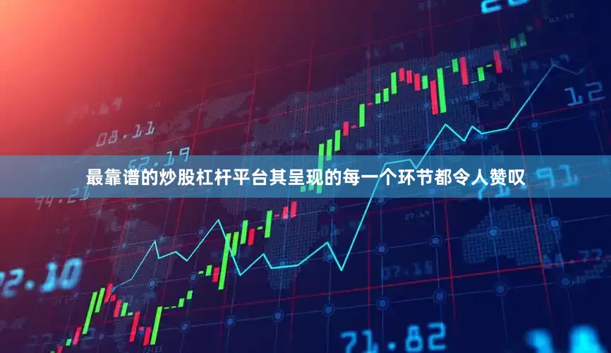 最靠谱的炒股杠杆平台其呈现的每一个环节都令人赞叹
