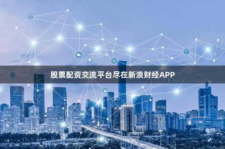 股票配资交流平台尽在新浪财经APP