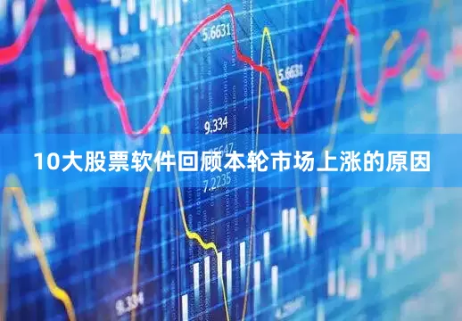 10大股票软件回顾本轮市场上涨的原因