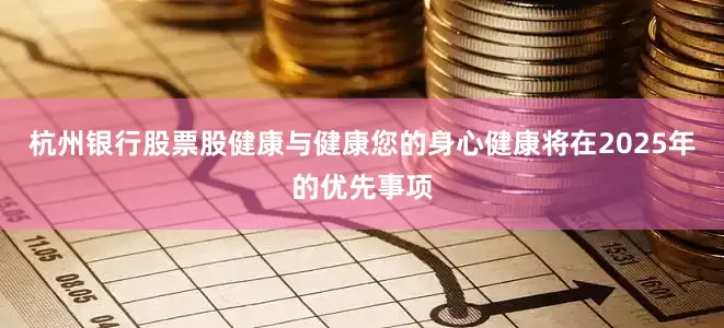 杭州银行股票股健康与健康您的身心健康将在2025年的优先事项